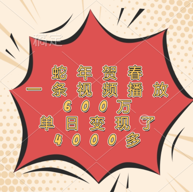 蛇年贺春，一条视频播放600万，单日变现了4000多-让一部分人先富起来默财创业网