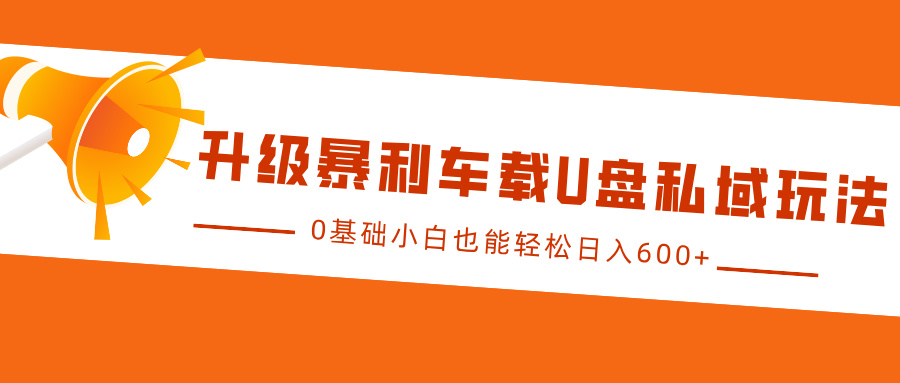 升级暴利车载U盘私域玩法，0基础小白也能轻松日入600+-让一部分人先富起来默财创业网