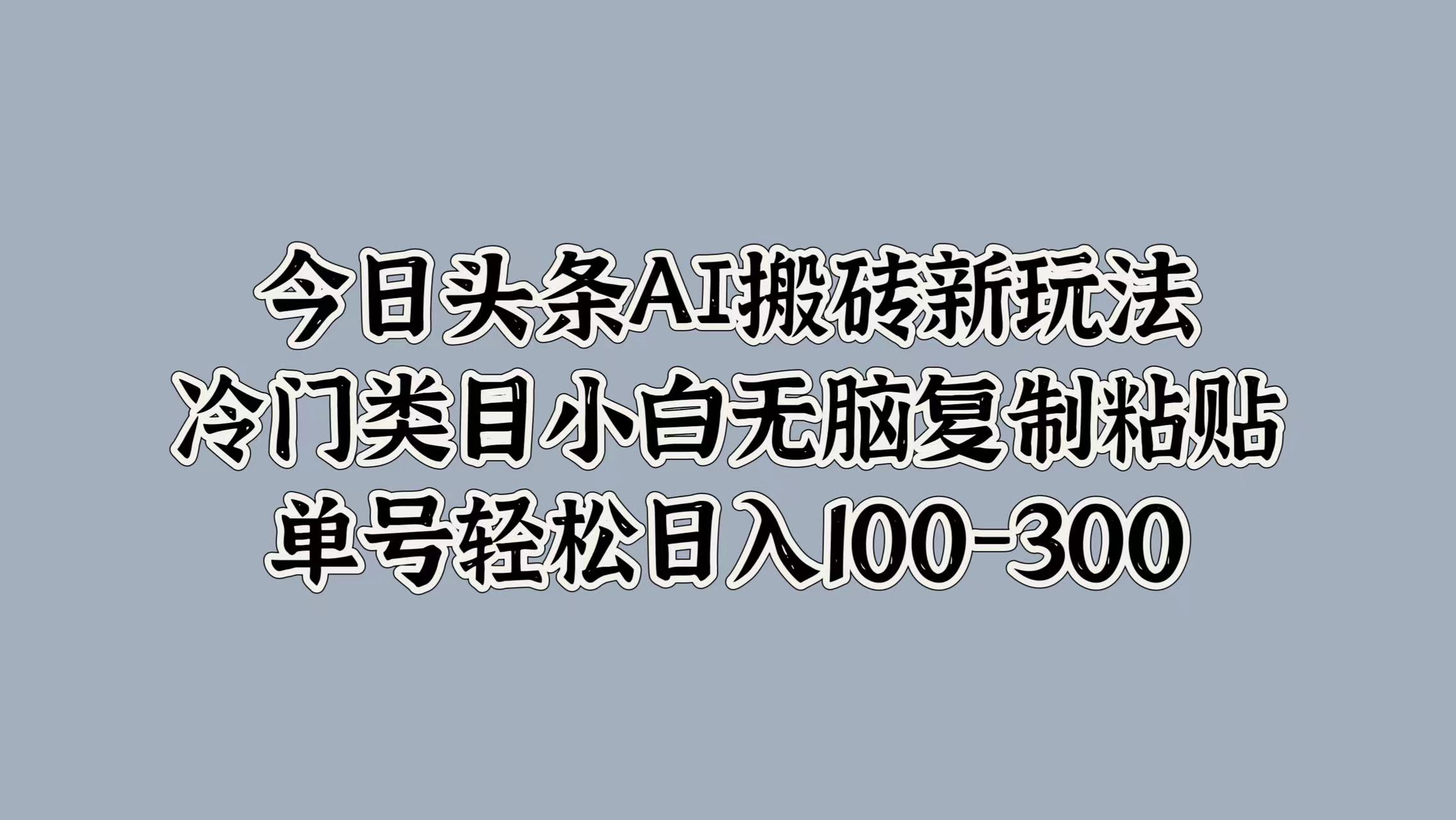 今日头条AI搬砖新玩法，冷门类目小白无脑复制粘贴，单号轻松日入100-300插图