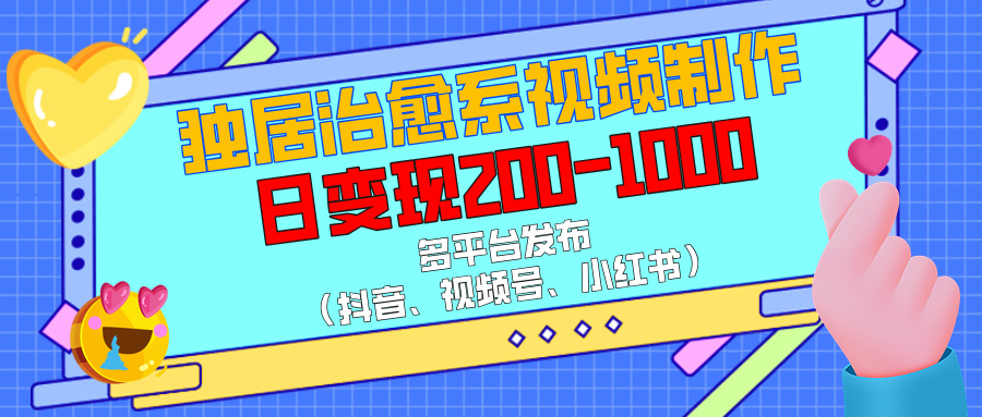 独居治愈系视频制作，多平台发布（抖音、视频号、小红书），日变现200-1000-让一部分人先富起来默财创业网