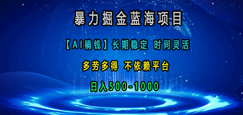 暴力掘金蓝海项目，【AI稿钱】长期稳定，时间灵活，多劳多得，不依赖平台，日入500-1000-让一部分人先富起来默财 创业网