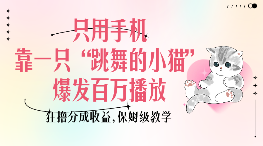 只用手机靠一只“跳舞的小猫”爆发百万播放，狂撸分成收益，保姆级教学-让一部分人先富起来默财创业网