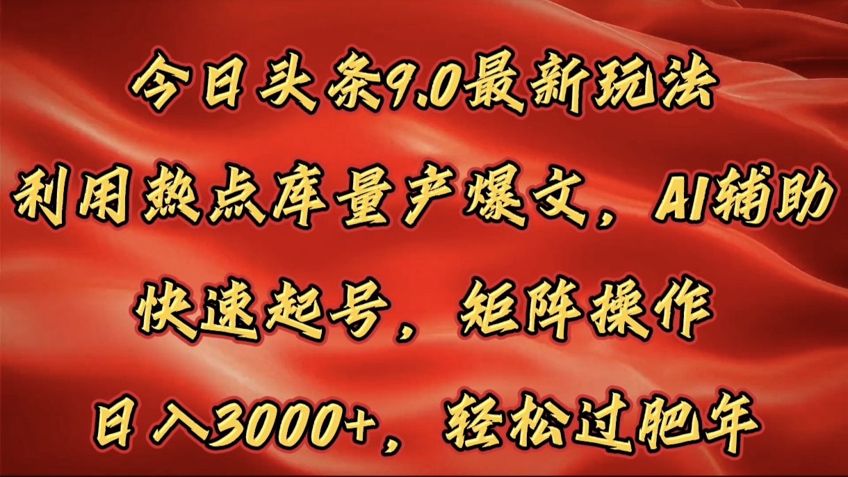 今日头条9.0最新玩法，利用热点库量产爆文，AI辅助，快速起号，矩阵操作，日入3000+，轻松过肥年-让一部分人先富起来默财创业网
