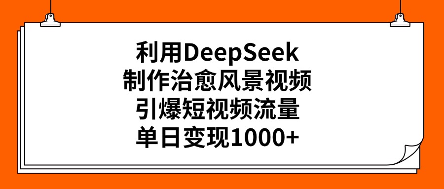 利用DeepSeek制作治愈风景视频，引爆短视频流量，单日变现1000+-让一部分人先富起来默财创业网