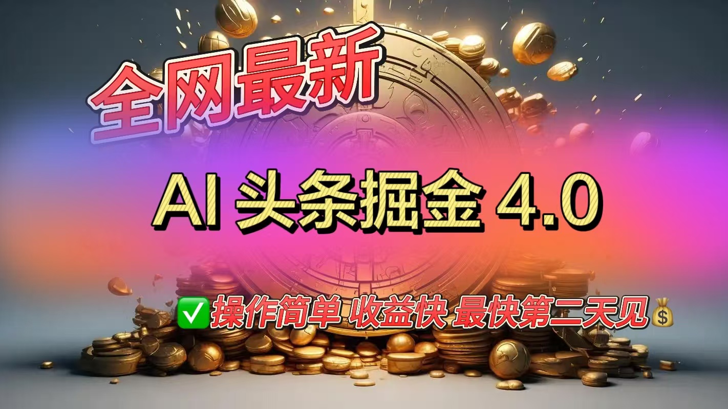 全网最新AI头条掘金4.0版，操作简单收益快-让一部分人先富起来默财创业网