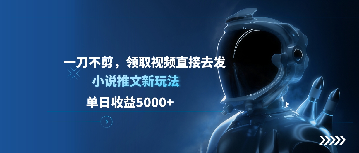 单日收益5000+，小说推文新玩法，一刀不剪，领取视频直接去发-让一部分人先富起来默财创业网