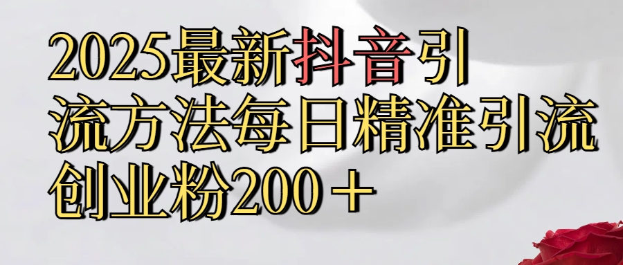 真实免费分享2025最新,抖音引流,方法每日精准引流创业粉300＋-让一部分人先富起来默财创业网