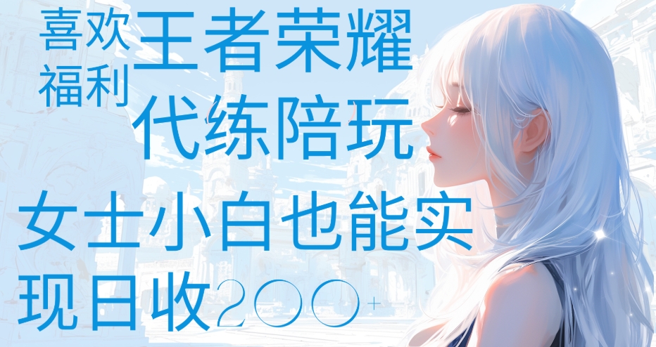 王者荣耀代打陪练喜欢王者的福利边玩还能多个收入女士小白也能轻松实现日收200+-让一部分人先富起来默财创业网