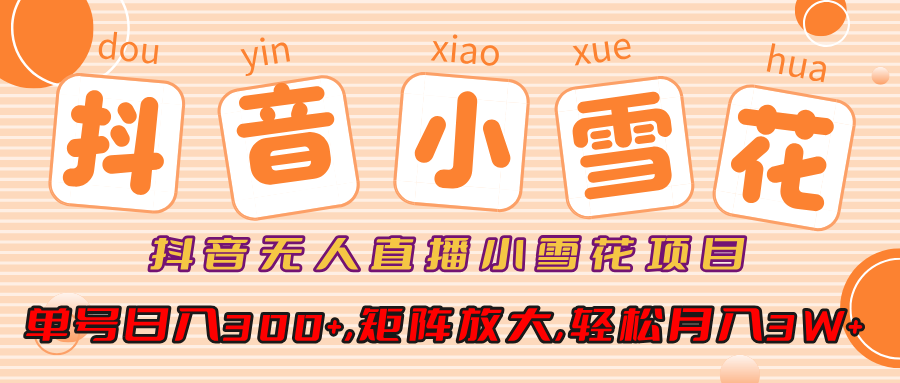 抖音无人直播，小雪花项目，单号日入300+,矩阵放大,轻松月入3W+-让一部分人先富起来默财创业网
