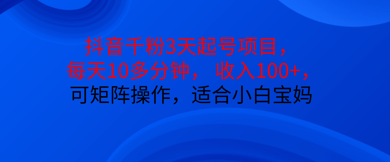 抖音千粉3天起号项目， 每天10多分钟， 收入100+，可矩阵操作，适合小白宝妈-让一部分人先富起来默财创业网