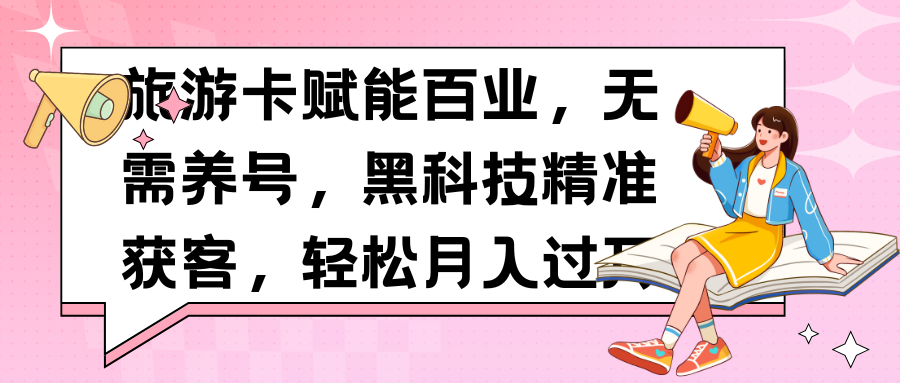 旅游卡赋能百业，无需养号，黑科技精准获客，轻松月入过万-让一部分人先富起来默财创业网