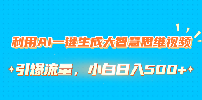 利用AI一键生成大智慧思维视频，引爆流量，小白日入500+-让一部分人先富起来默财创业网