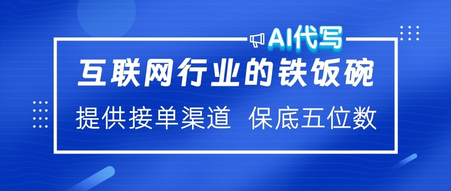 互联网行业的铁饭碗  AI代写 提供接单渠道 保底五位数-让一部分人先富起来默财创业网