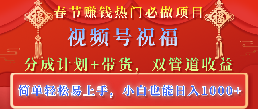 春节赚钱热门必做项目，视频号祝福，分成计划+带货，双管道收益，简单轻松易上手，小白也能日入1000+-让一部分人先富起来默财创业网
