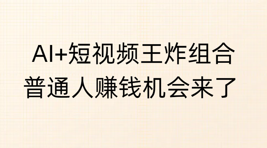 AI+短视频王炸组合，普通人赚钱机会来了-让一部分人先富起来默财创业网