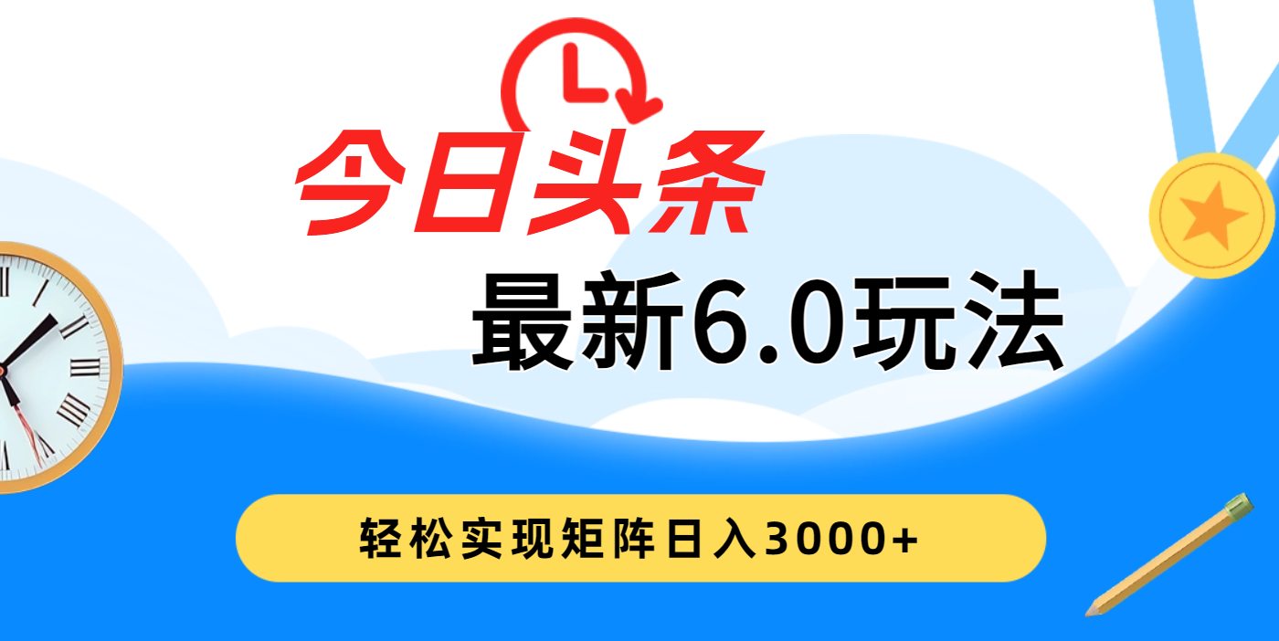 今日头条最新6.0玩法，超级简单，复制粘贴，轻松实现矩阵日入3000+-让一部分人先富起来默财创业网