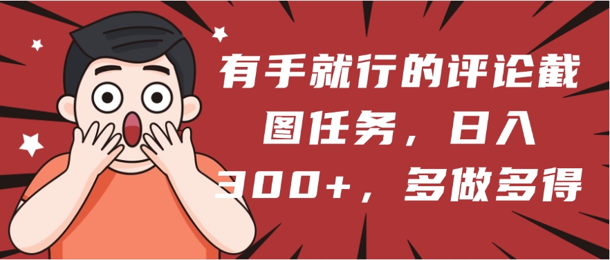 有手就行的评论截图任务，一分钟一块钱，日入300+，多做多得-让一部分人先富起来默财创业网