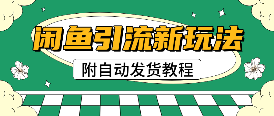 2025闲鱼引流新玩法，日引200+创业粉，每天稳定1000+收益（附自动发货教程）-让一部分人先富起来默财创业网