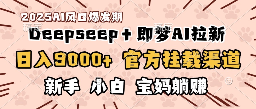 日入9000+！DeepSeep＋即梦拉新，官方挂载渠道，新手小白宝妈躺赚-让一部分人先富起来默财创业网