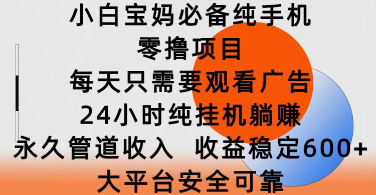 小白宝妈必备纯手机零撸项目，每天只需要观看广告，24小时纯挂机躺赚，永久管道收入，收益稳定600+，大平台安全可靠-让一部分人先富起来默财创业网