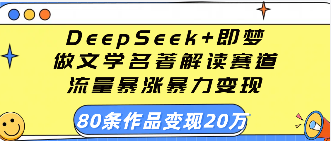 用DeepSeek+即梦做文学名著解读赛道，流量暴涨暴力变现，89条作品变现20万-让一部分人先富起来默财创业网