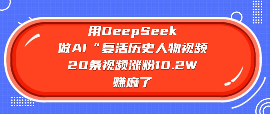 用DeepSeek做AI“复活历史人物”视频，20条视频涨粉10.2W，赚麻了-让一部分人先富起来默财创业网