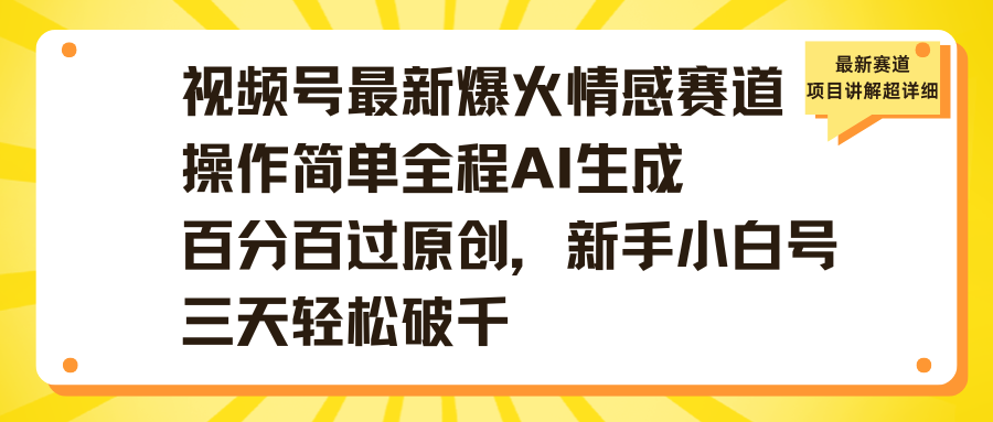 视频号最新爆火情感赛道操作简单全程AI生成百分百过原创，新手小白号三天轻松破千-让一部分人先富起来默财 创业网