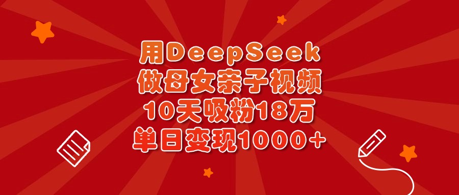 用DeepSeek做母女亲子视频，10天吸粉18万，单日变现1000+-让一部分人先富起来默财创业网