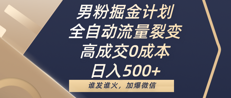 男粉掘金计划，全自动流量裂变，高成交0成本，日入500+，谁发谁火，加爆微信-让一部分人先富起来默财创业网