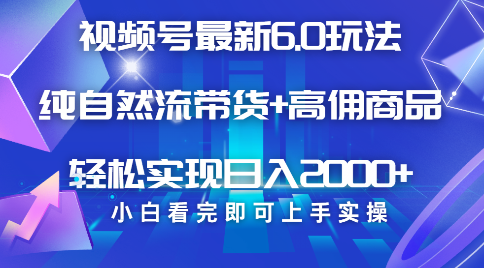 视频号带货最新6.0玩法，作品制作简单，当天起号，复制粘贴，脚本辅助，轻松矩阵日入2000+-让一部分人先富起来默财 创业网