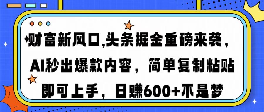 财富新风口,头条掘金重磅来袭，AI秒出爆款内容，简单复制粘贴即可上手，日赚600+不是梦-让一部分人先富起来默财 创业网