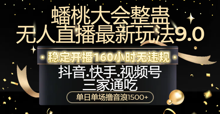 蟠桃大会整蛊无人直播新玩法9.0，稳定开播160小时无违规，抖音、快手、视频号三家通吃，单日单场撸音浪1500+-让一部分人先富起来默财创业网