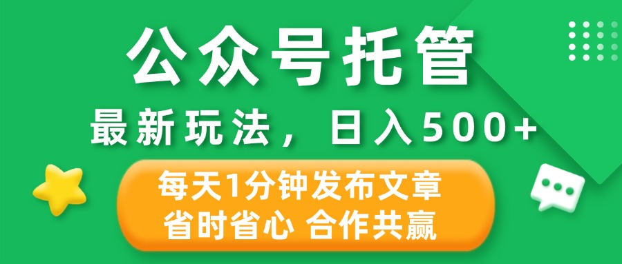 公众号托管合作掘金，最新玩法，每天1分钟发布文章，日入500+-让一部分人先富起来默财创业网