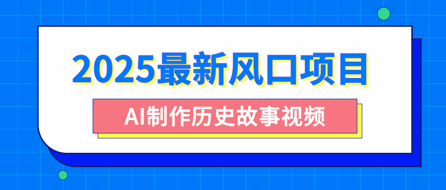 2025最新风口项目，AI制作历史故事视频，零基础也能做爆款，附保姆级教程-让一部分人先富起来默财创业网