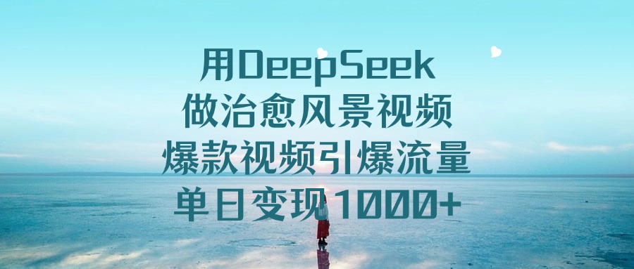 用DeepSeek做治愈风景视频，爆款视频引爆流量，单日变现1000+-让一部分人先富起来默财创业网