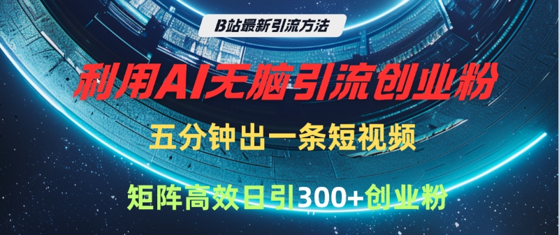 B站最新引流方法，利用AI无脑引流创业粉，五分钟一条作品，矩阵高效日引300家精准创业粉-让一部分人先富起来默财创业网