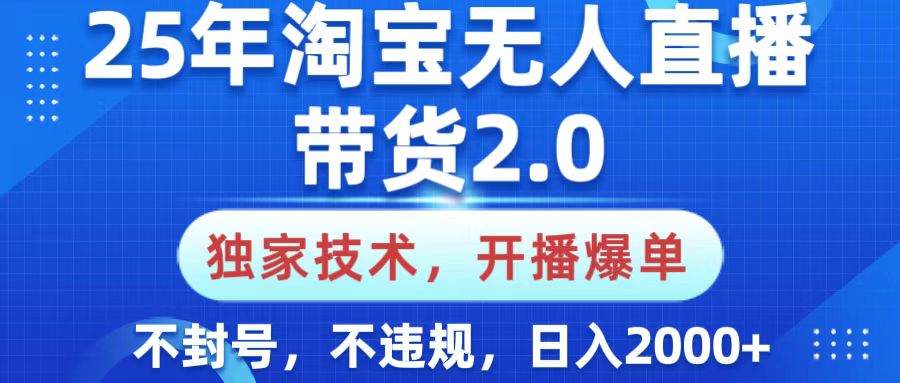 25年淘宝无人直播带货2.0，独家技术，开播爆单，纯小白易上手，不封号，不违规，，日入2000+-让一部分人先富起来默财创业网