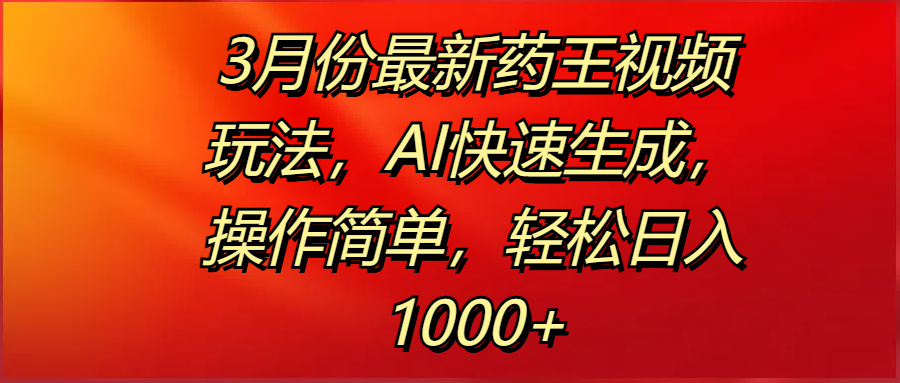 3月份最新药王视频玩法，AI快速生成，操作简单，轻松日入1000+-让一部分人先富起来默财创业网