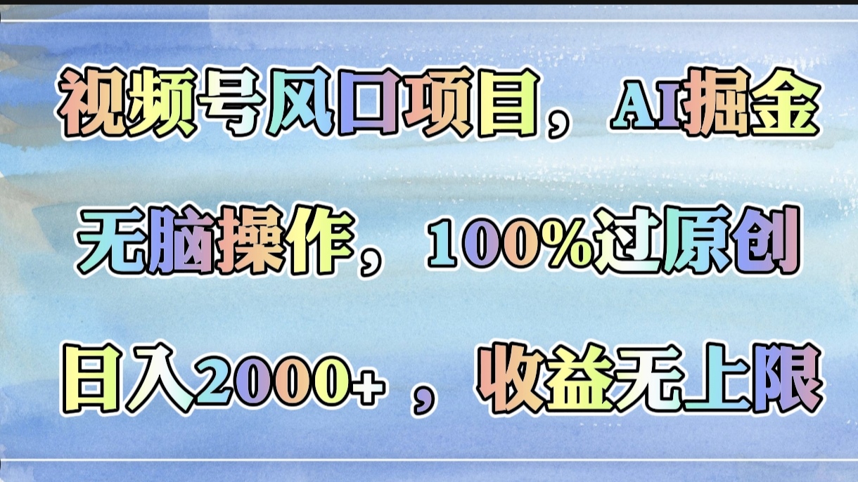 视频号风口项目，AI掘金，无脑操作，100%过原创，日入2000+，收益无上限-让一部分人先富起来默财创业网
