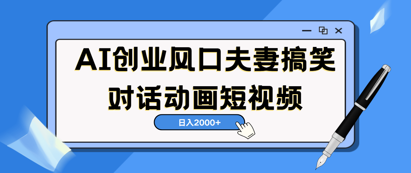 AI短视频创业风口！夫妻搞笑对话，动画短视频5分钟做一条，轻松日入2000（可矩阵放大）-让一部分人先富起来默财创业网