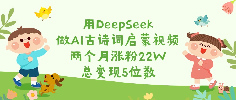 用DeepSeek做AI古诗词启蒙视频，两个月涨粉22W，总变现5位数-让一部分人先富起来默财 创业网