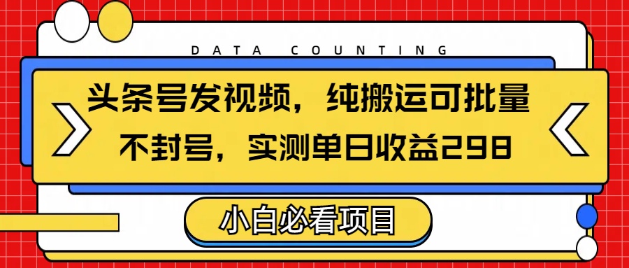 头条发视频，纯搬运可批量，不封号玩法实测单日收益单号298-让一部分人先富起来默财创业网