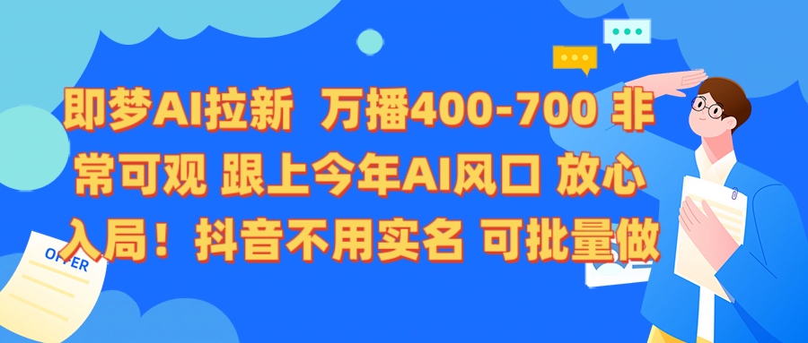 即梦AI拉新 万播400-700 抖音不用实名 可批量做-让一部分人先富起来默财创业网