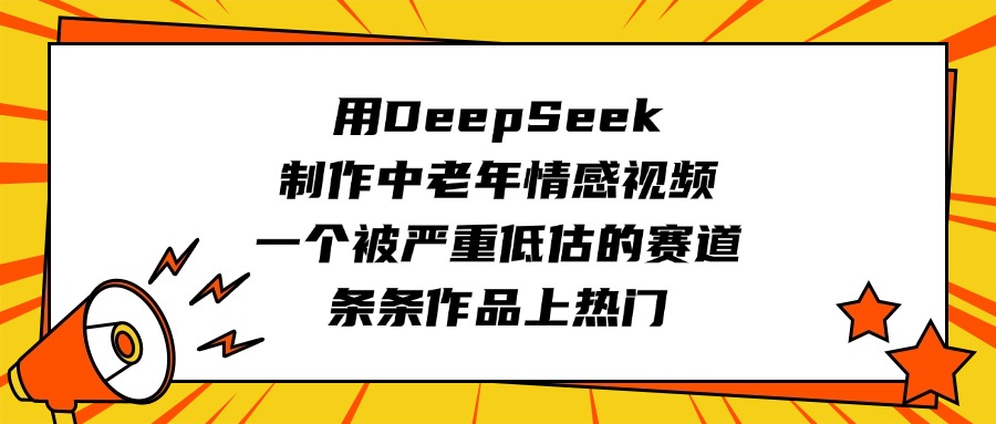 用DeepSeek制作中老年情感视频，一个被严重低估的赛道，条条作品上热门-让一部分人先富起来默财创业网