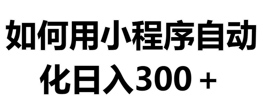 如何用小程序构建自动化日入300+（附操作手册+数据源清单）-让一部分人先富起来默财创业网