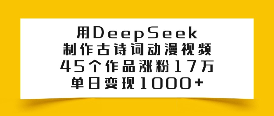 用DeepSeek制作古诗词动漫视频，45个作品涨粉17万，单日变现1000+-让一部分人先富起来默财创业网