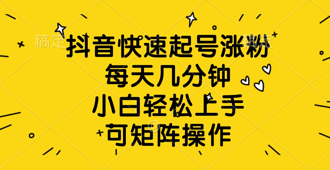 抖音快速起号涨粉，每天几分钟，小白轻松上手、可矩阵操作-让一部分人先富起来默财创业网