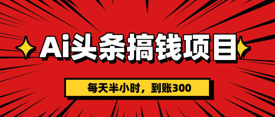 AI头条搞钱项目，一天半小时，到账300+-让一部分人先富起来默财创业网