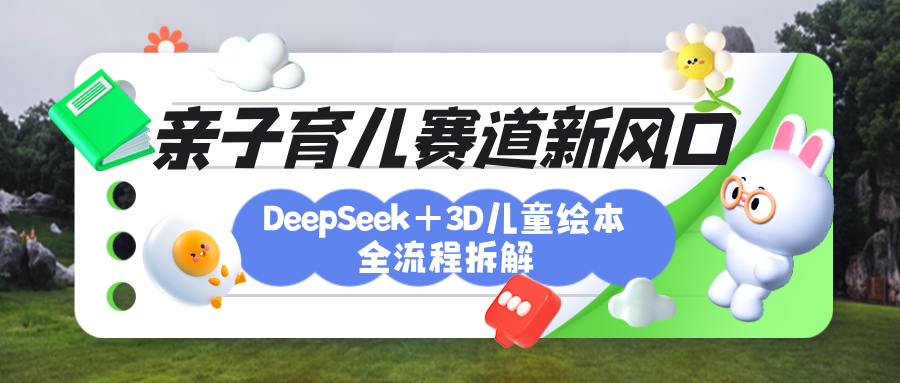 育儿赛道新风口：DeepSeek+3D绘本全流程拆解，月涨粉上万，还能培养亲子创造力-让一部分人先富起来默财创业网