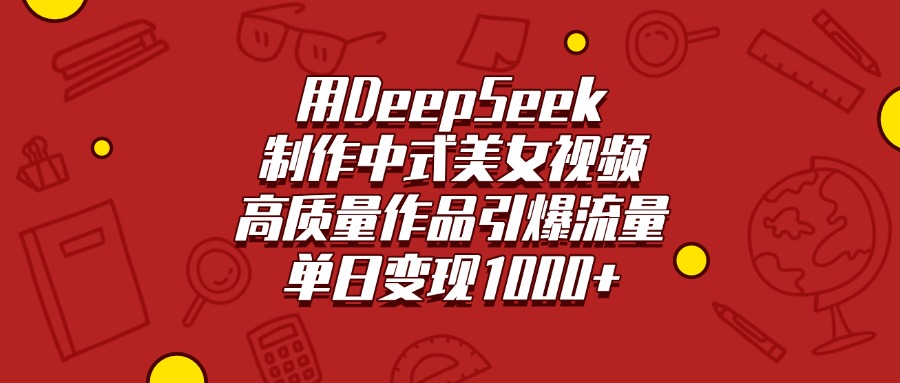 用DeepSeek制作中式美女视频，高质量作品引爆流量，单日变现1000+-让一部分人先富起来默财 创业网